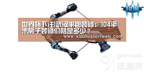 世界杯下注|武汉半包装修:104平米房子装修价格是多少?(图2) 世界杯下注平台