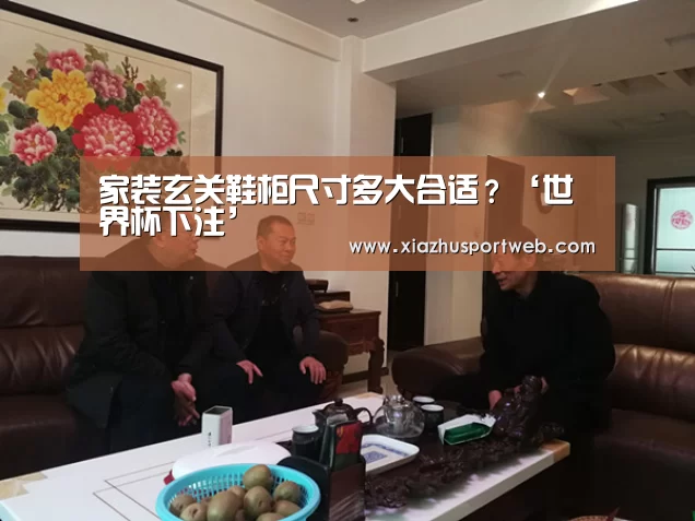家装玄关鞋柜尺寸多大合适?‘世界杯下注’(图1) 世界杯下注平台
